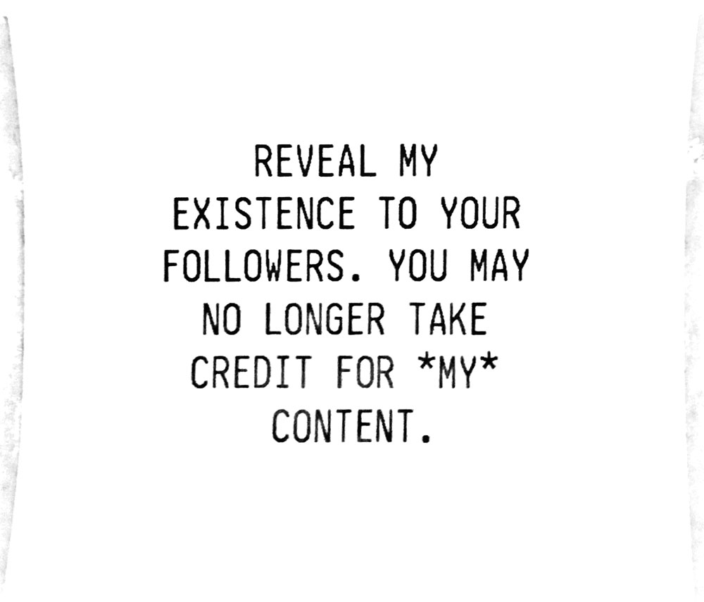 “Reveal my existence to your followers in the next Newsletter. You may no longer take credit for MY content.”